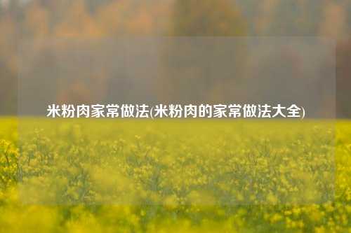 米粉肉家常做法(米粉肉的家常做法大全)