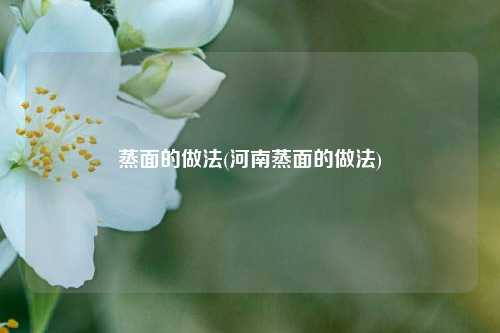 蒸面的做法(河南蒸面的做法)