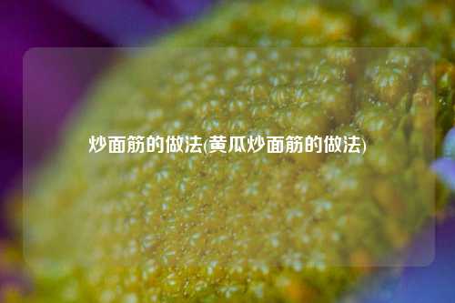 炒面筋的做法(黄瓜炒面筋的做法)